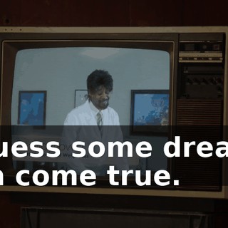I guess some dreams can come true.