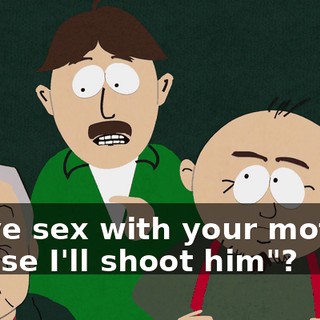 "have sex with your mother, or else I'll shoot him"?
