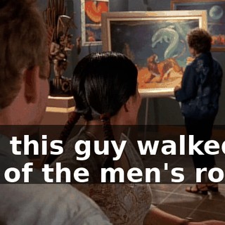 and this guy walked out of the men's room.