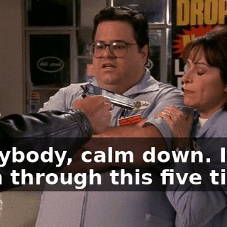 Everybody, calm down. I've been through this five times.