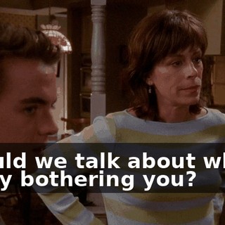 Should we talk about what's really bothering you?