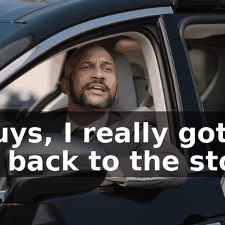 - Guys, I really got to get back to the store.
