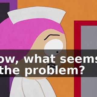- Now, what seems to be the problem?