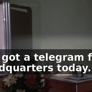 You got a telegram from headquarters today.