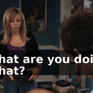 - What are you doing? - What?