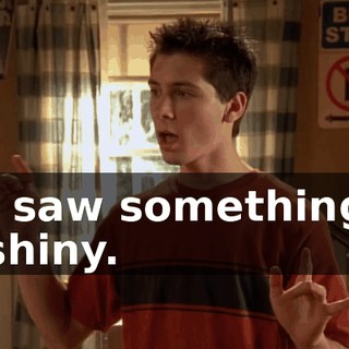 I saw something shiny.