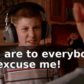 you are to everybody, so excuse me!