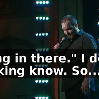 Hang in there." I don't fucking know. So...