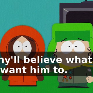 Kenny'll believe whatever you want him to.