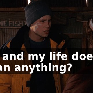 Oh, and my life doesn't mean anything?