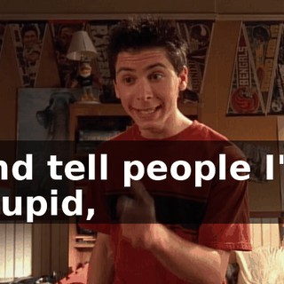 and tell people I'm stupid,