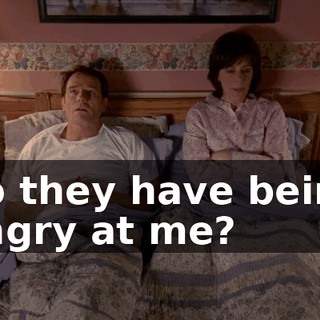 do they have being angry at me?