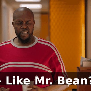 - Like Mr. Bean?