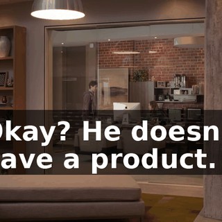 Okay? He doesn't have a product.