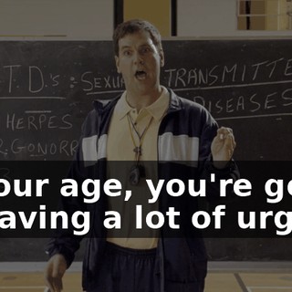 At your age, you're gonna be having a lot of urges.
