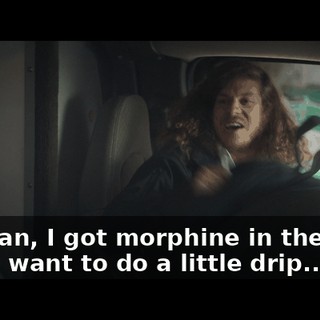 Yo, man, I got morphine in the back if you want to do a little drip...