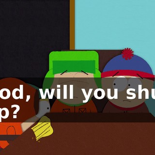 God, will you shut up?