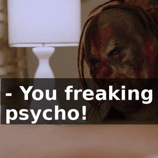 - You freaking psycho!