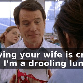 If loving your wife is crazy, then I'm a drooling lunatic.