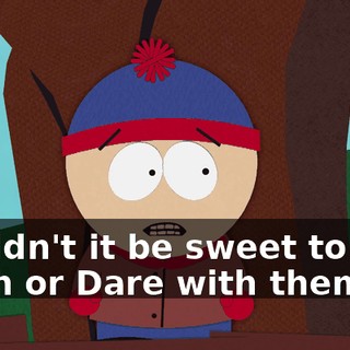 wouldn't it be sweet to play Truth or Dare with them?