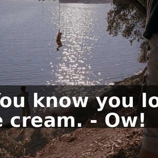 - You know you love ice cream. - Ow!