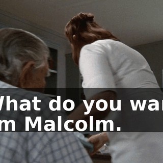 - What do you want? - I'm Malcolm.
