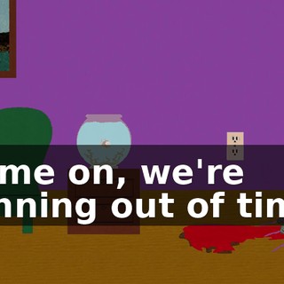 Come on, we're running out of time.