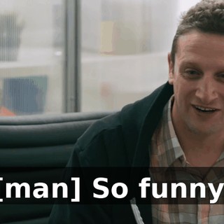 [man] So funny.