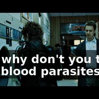 but why don't you take the blood parasites-