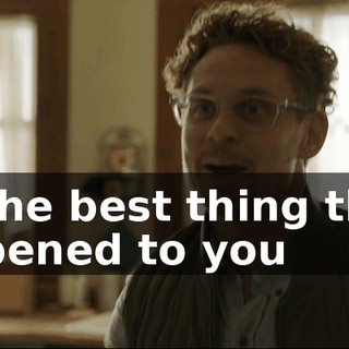 I'm the best thing that's happened to you