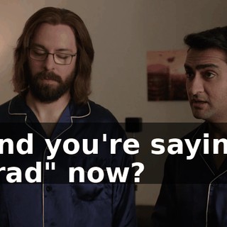 and you're saying "rad" now?