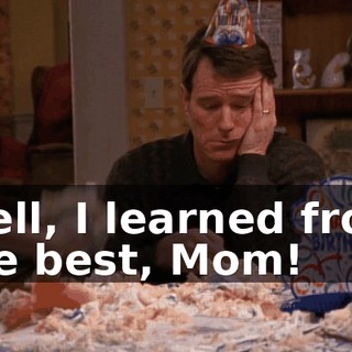 Well, I learned from the best, Mom!