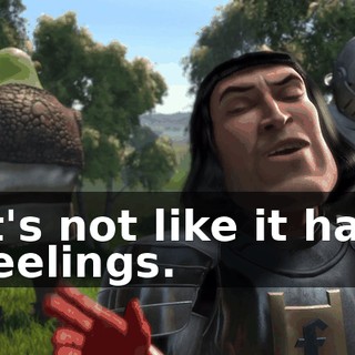 It's not like it has feelings.