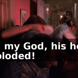Oh, my God, his head exploded!