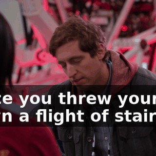 Since you threw yourself down a flight of stairs