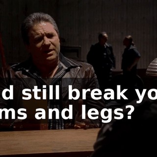 and still break your arms and legs?
