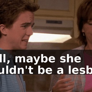 Well, maybe she wouldn't be a lesbian