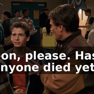 Son, please. Has anyone died yet?