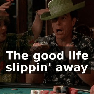 ♪ The good life slippin' away ♪