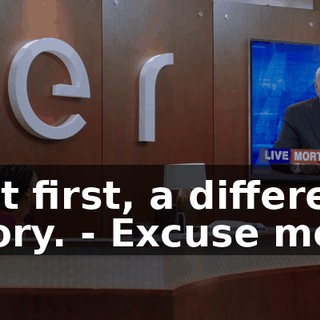 But first, a different story. - Excuse me.