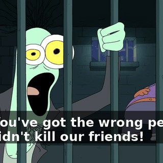 No! You've got the wrong people! We didn't kill our friends!