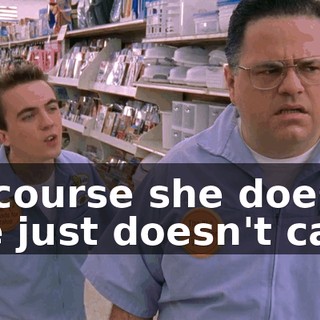 Of course she does, she just doesn't care,