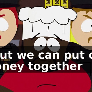 - But we can put our money together