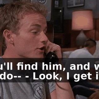 - You'll find him, and when you do-- - Look, I get it.
