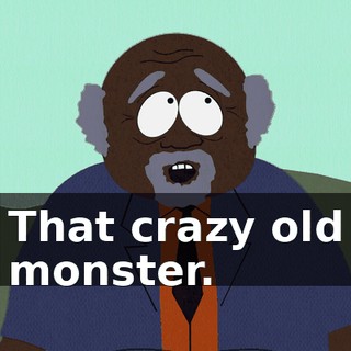 That crazy old monster.