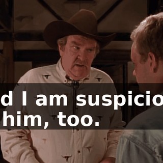 and I am suspicious of him, too.