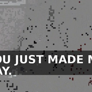 YOU JUST MADE MY DAY.