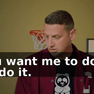 You want me to do it, I'll do it.