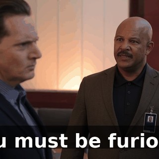 You must be furious.