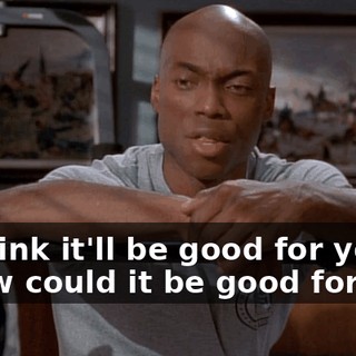 - I think it'll be good for you. - How could it be good for me?